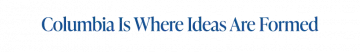 Columbia is where ideas are formed